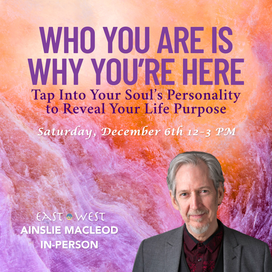 Who You Are is Why You’re Here: Tap Into Your Soul’s Personality to Reveal Your Life Purpose - with Ainslie MacLeod - Saturday, December 6th, 2025 - 12 PM-3 PM PT - In-Person