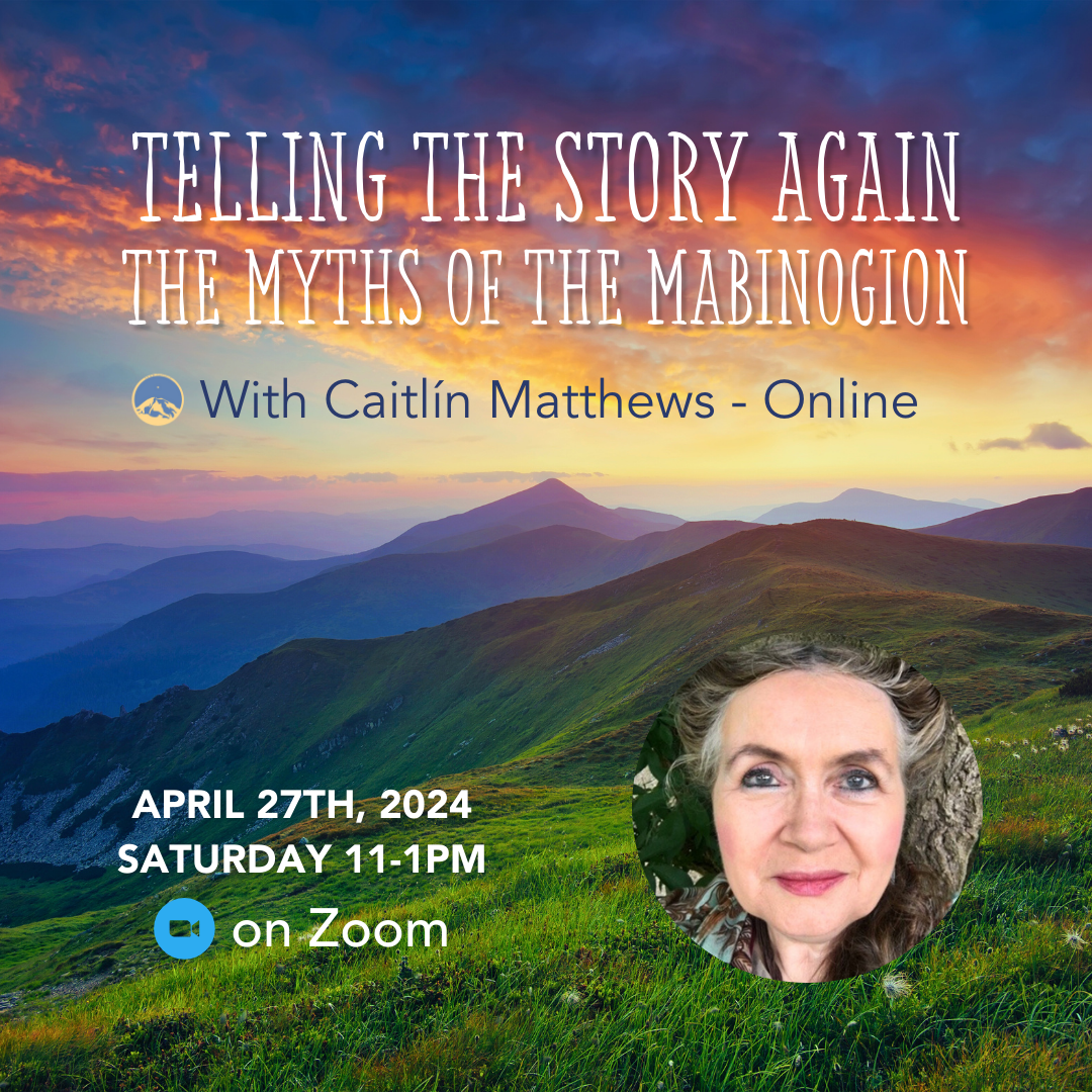 April 27, 2024 - Saturday 11-1pm PDT - TELLING THE STORY AGAIN: The Myths of the Mabinogion - With Caitlín Matthews - Webinar