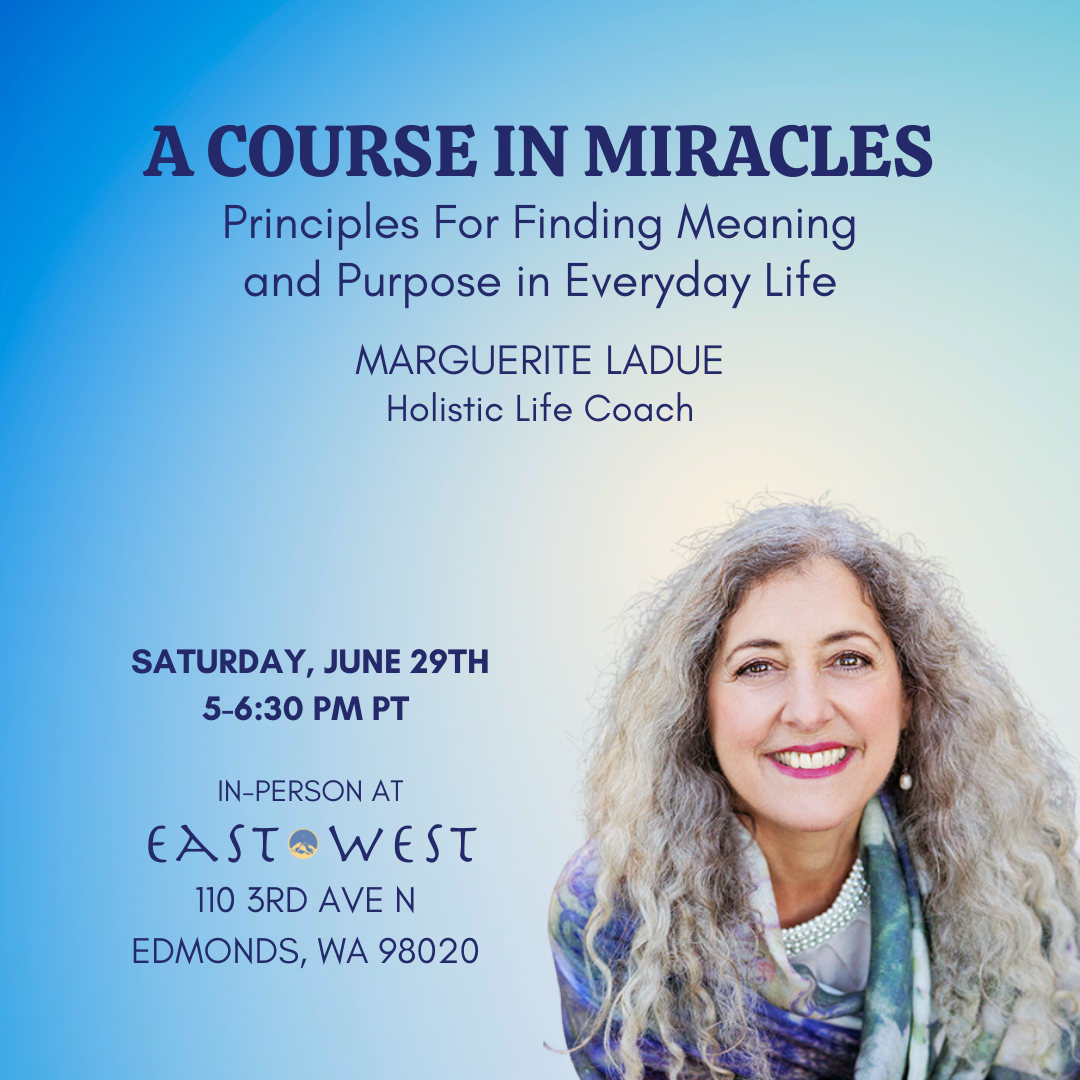 June 29th, 2024 - 5-6:30 PM PT - A Course in Miracles - Principles For Finding Meaning and Purpose in Everyday Life - Marguerite LaDue - In-Person