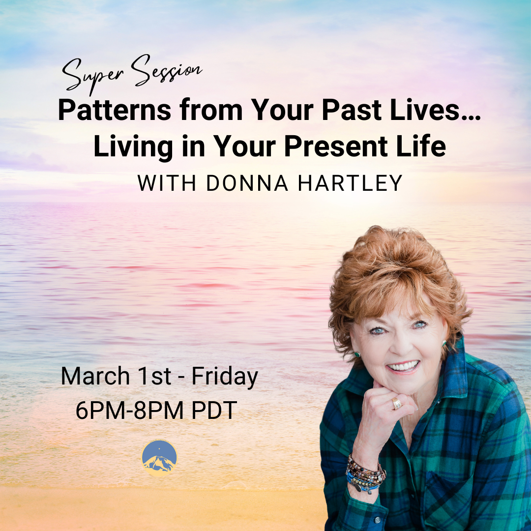 March 01, 2024 - Friday 6PM-8PM PDT - Super Session Patterns from Your Past Lives… Living in Your Present Life - Donna Hartley - Webinar