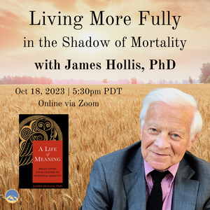 October 18, 2023 - Wednesday 5:30-7pm PDT - Living More Fully in the Shadow of Mortality - with James Hollis -Webinar